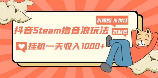 抖音Steam撸音浪玩法 不露脸 不说话 不封号 社恐人群福音-九章网创