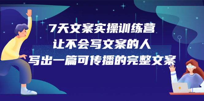 7天文案实操训练营第17期，让不会写文案的人，写出一篇可传播的完整文案-九章网创