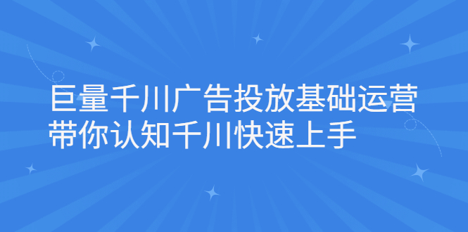 巨量千川广告投放基础运营，带你认知千川快速上手-九章网创