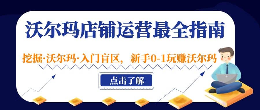 沃尔玛店铺·运营最全指南，挖掘·沃尔玛·入门盲区，新手0-1玩赚沃尔玛-九章网创