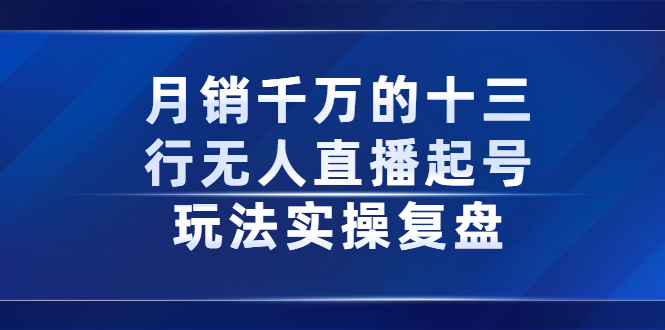 月销千万的十三行无人直播起号玩法实操复盘分享-九章网创