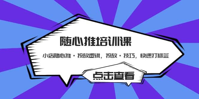 随心推培训课：小店随心推·投放逻辑，投放·技巧，快速打标签-九章网创