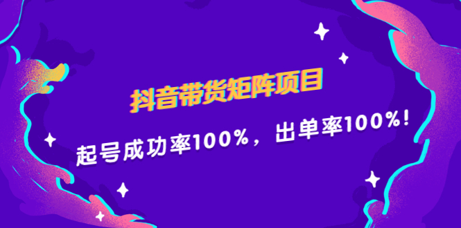 抖音带货矩阵项目，起号成功率100%，出单率100%！-九章网创