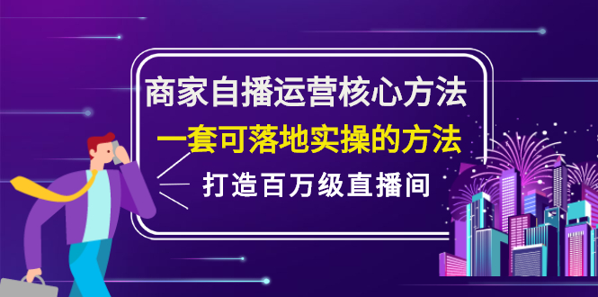 商家自播运营核心方法，一套可落地实操的方法，打造百万级直播间-九章网创