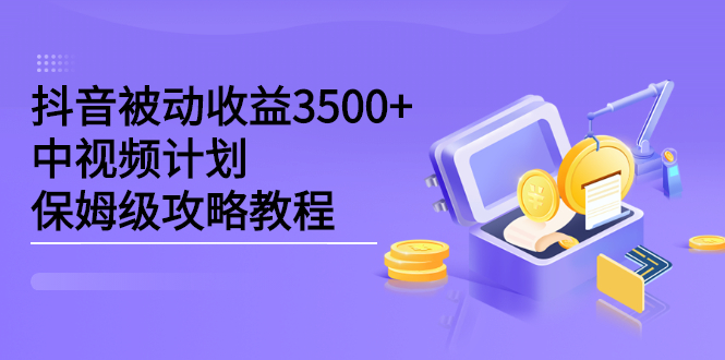 抖音被动收益3500 ，中视频计划保姆级攻略教程-九章网创