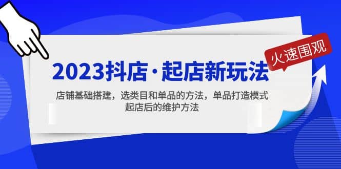 2023抖店·起店新玩法，店铺基础搭建，选类目和单品的方法，单品打造模式-九章网创