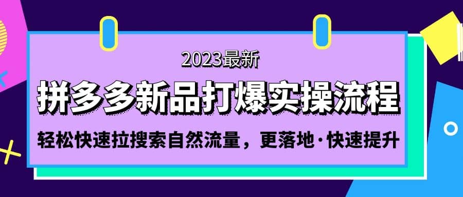 拼多多-新品打爆实操流程：轻松快速拉搜索自然流量，更落地·快速提升-九章网创