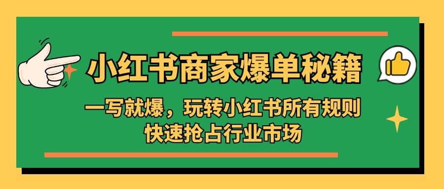 小红书·商家爆单秘籍：一写就爆，玩转小红书所有规则，快速抢占行业市场-九章网创