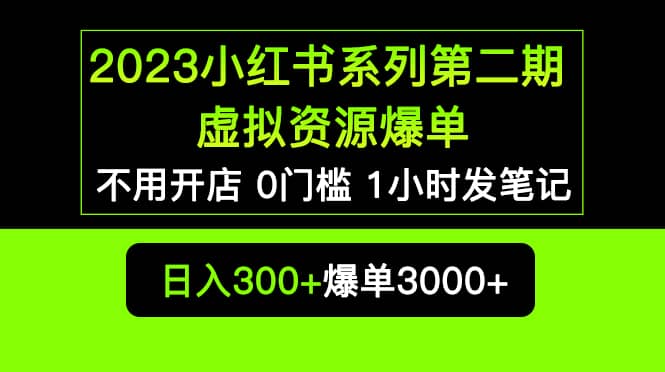 2023小红书系列第二期 虚拟资源私域变现爆单，不用开店简单暴利0门槛发笔记-九章网创