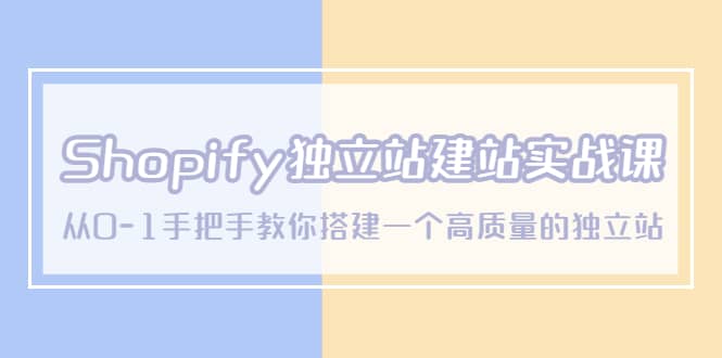 Shopify独立站/建站实战课，从0-1手把手教你搭建一个高质量的独立站-九章网创