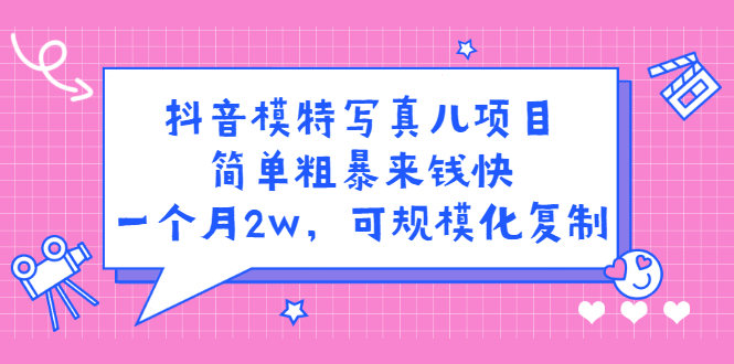 抖音模特写真儿项目，简单粗暴来钱快，一个月2w，可规模化复制（附全套资料）-九章网创