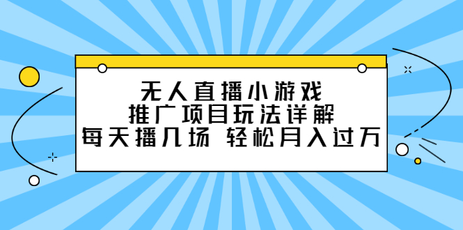 无人直播小游戏推广项目玩法详解【视频课程】-九章网创