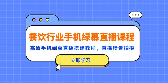 餐饮行业手机绿幕直播课程，高清手机·绿幕直播搭建教程，直播场景拍摄-九章网创