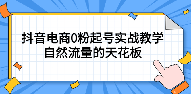 4月最新线上课，抖音电商0粉起号实战教学，自然流量的天花板-九章网创