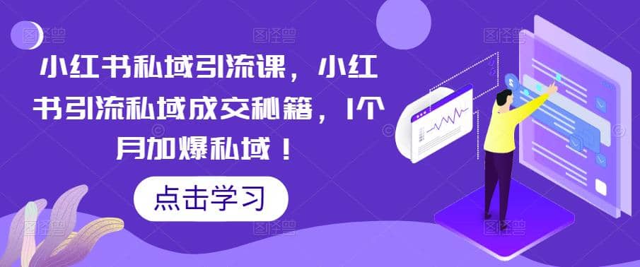 小红书私域引流课，小红书引流私域成交秘籍，1个月加爆私域-九章网创