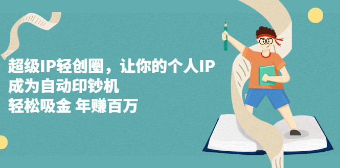 超级IP轻创圈，让你的个人IP，成为自动印钞机-九章网创