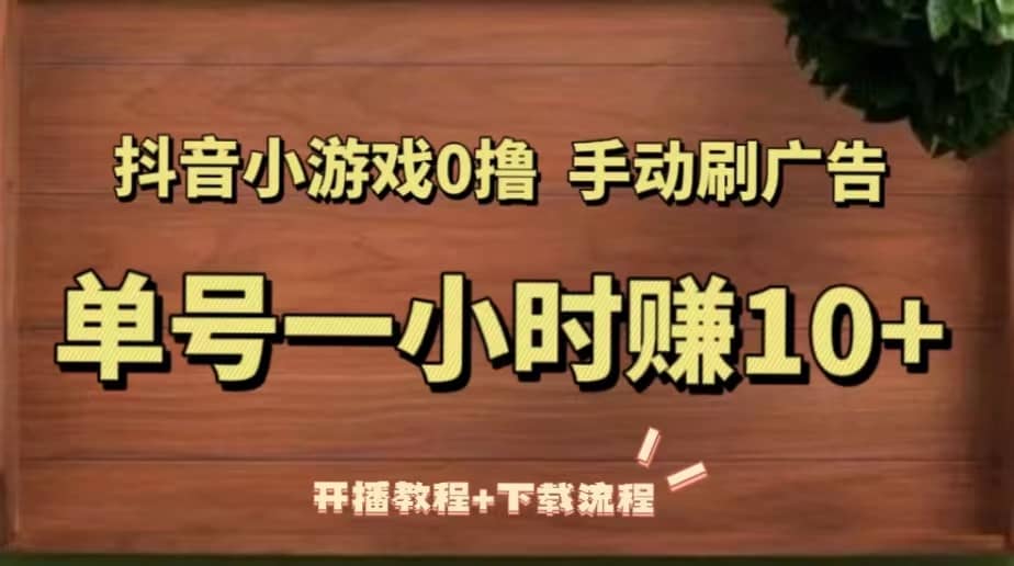 抖音小游戏0撸手动刷广告（开播教程 下载流程）-九章网创