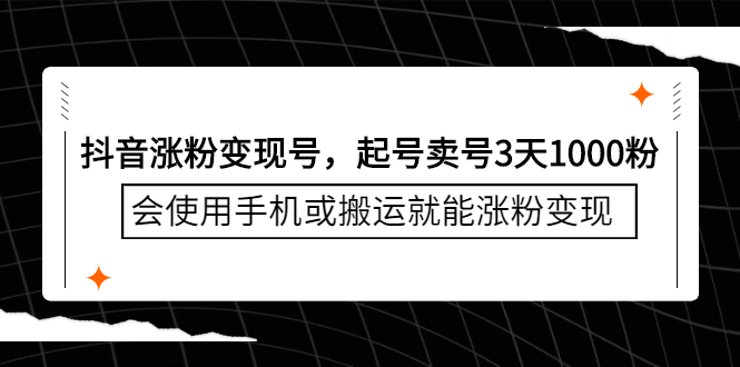 抖音涨粉变现号，起号卖号3天千粉，会使用手机或搬运就能涨粉变现-九章网创