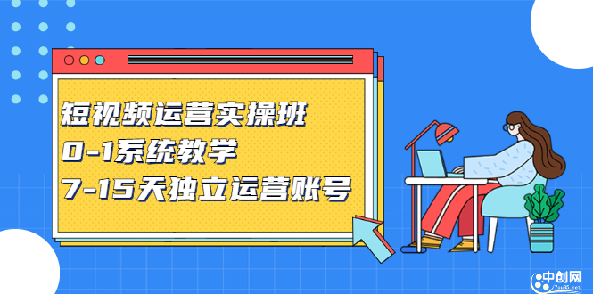 短视频运营实操班，0-1系统教学，​7-15天独立运营账号-九章网创