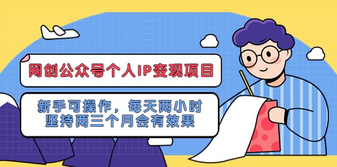 网创公众号个人IP变现项目：新手可操作，每天两小时，坚持两三个月会有效果-九章网创