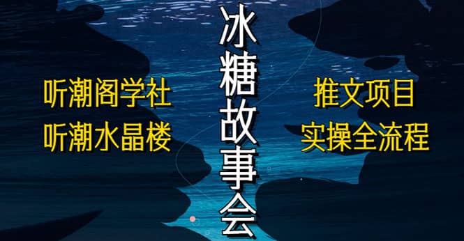 抖音冰糖故事会项目实操，小说推文项目实操全流程，简单粗暴-九章网创