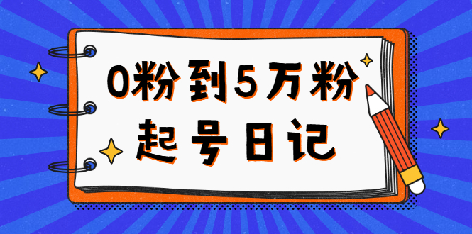 0粉到5万粉起号日记，持续变现 实操过程（5节课-78分钟）-九章网创