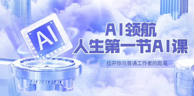 AI-领航-人生第一节-AI课，30位AI领域极客 汇集1000小时Al心得（保姆级）-九章网创