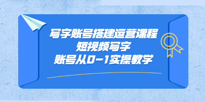 写字账号搭建运营课程，短视频写字账号从0-1实操教学-九章网创