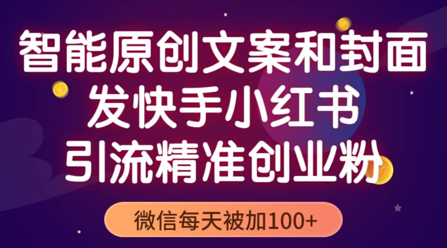 智能原创封面和创业文案，快手小红书引流精准创业粉，微信每天被加100-九章网创