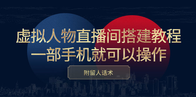 虚拟人物直播间搭建教程，一部手机就可以操作，附留人话术-九章网创