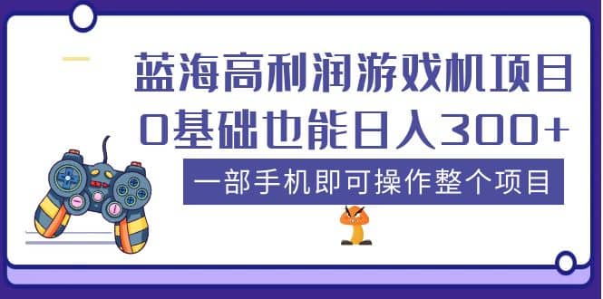 蓝海高利润游戏机项目，0基础也能日入300 。一部手机即可操作整个项目-九章网创