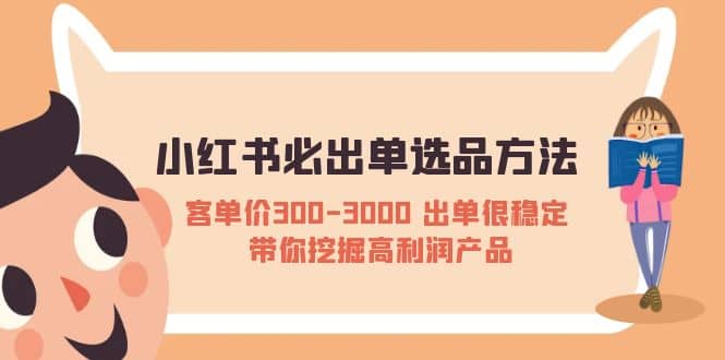 小红书必出单选品方法：客单价300-3000 出单很稳定 带你挖掘高利润产品-九章网创