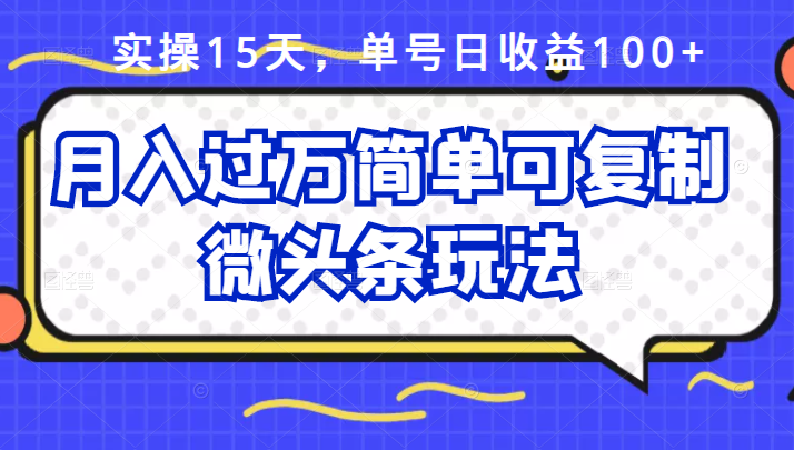 祖小来实操15天，单号日收益100 ，月入过万简单可复制的微头条玩法【付费文章】-九章网创