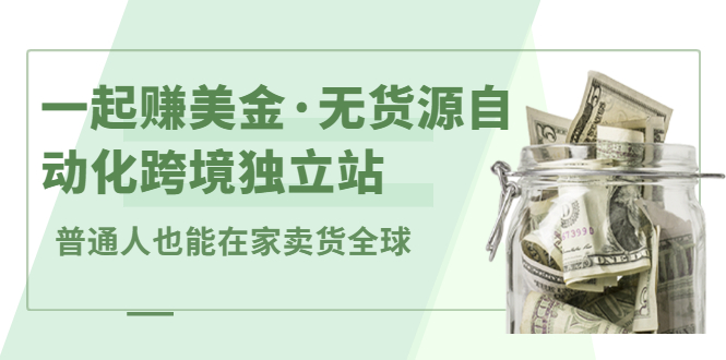 一起赚美金·无货源自动化跨境独立站，普通人业余时间也能在家卖货全球【无提供插件】-九章网创