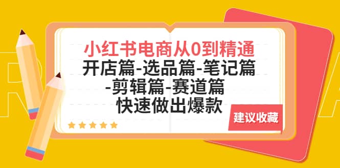 小红书电商从0到精通：开店篇-选品篇-笔记篇-剪辑篇-赛道篇 快速做出爆款-九章网创