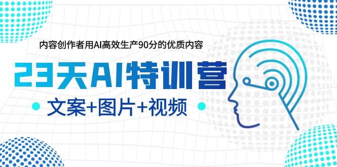 23天AI特训营，内容创作者用AI高效生产90分的优质内容，文案 图片 视频-九章网创