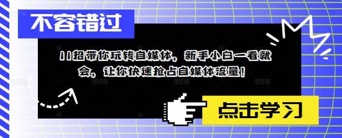 11招带你玩转自媒体，新手小白一看就会，让你快速抢占自媒体流量-九章网创