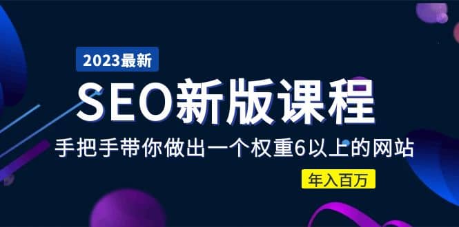 2023某大佬收费SEO新版课程：手把手带你做出一个权重6以上的网站-九章网创