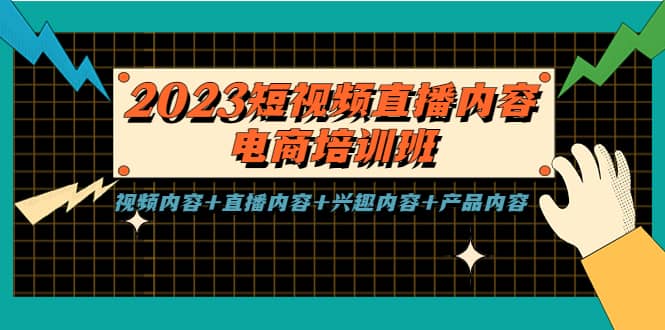 2023短视频直播内容·电商培训班，视频内容 直播内容 兴趣内容 产品内容-九章网创