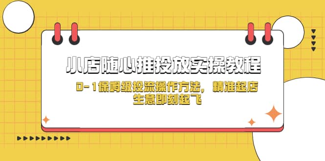 小店随心推投放实操教程，0-1保姆级投流操作方法，精准起店，生意即刻起飞-九章网创