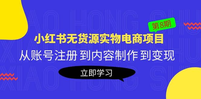 《小红书无货源实物电商项目》第8期：从账号注册 到内容制作 到变现-九章网创