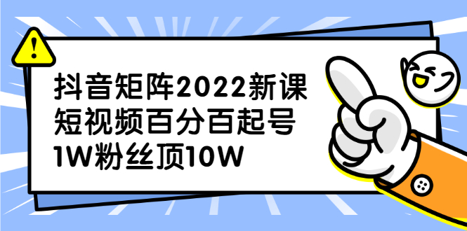 抖音矩阵2022新课：账号定位/变现逻辑/IP打造/案例拆解-九章网创