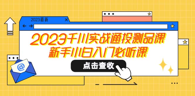 2023千川实战通投测品课，新手小白入门必听课-九章网创