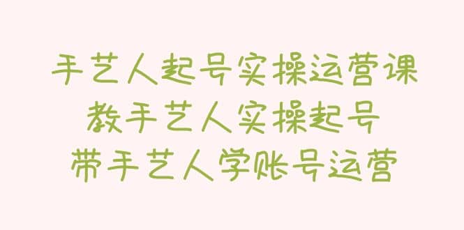 手艺人起号实操运营课，教手艺人实操起号，带手艺人学账号运营-九章网创