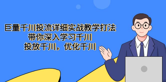 巨量千川投流详细实战教学打法：带你深入学习千川，投放千川，优化千川-九章网创