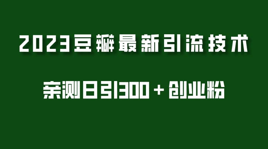 2023豆瓣引流最新玩法，实测日引流创业粉300＋（7节视频课）-九章网创