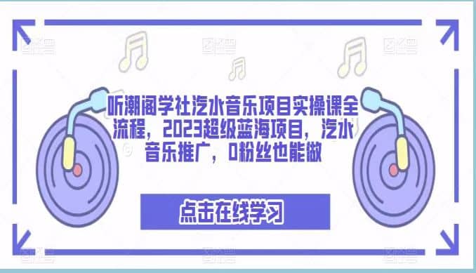 听潮阁学社汽水音乐项目实操课全流程，2023超级蓝海项目，汽水音乐推广，0粉丝也能做-九章网创