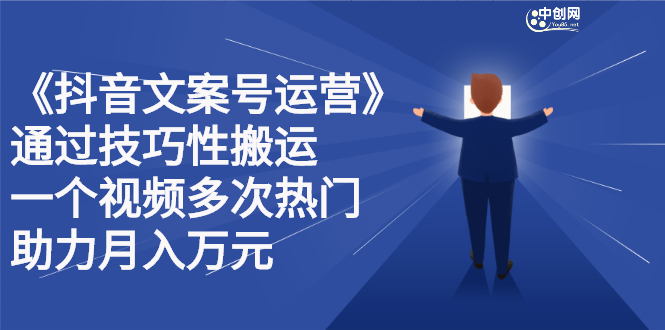 抖音文案号运营课程：技巧性搬运，一个视频多次热门，逐步变现-九章网创