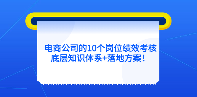 电商公司的10个岗位绩效考核的底层知识体系 落地方案-九章网创