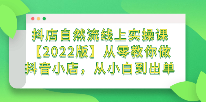 抖店自然流线上实操课【2022版】从零教你做抖音小店，从小白到出单-九章网创